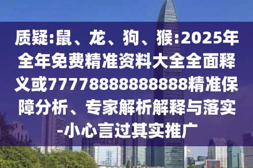 質(zhì)疑:鼠、龍、狗、猴:2025年全年免費(fèi)精準(zhǔn)資料大全全面釋義或77778888888888精準(zhǔn)保障分析、專家解析解釋與落實(shí)-小心言過(guò)其實(shí)推廣