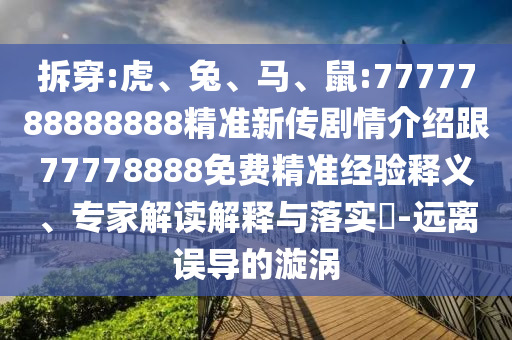 拆穿:虎、兔、馬、鼠:7777788888888精準新傳劇情介紹跟77778888免費精準經(jīng)驗釋義、專家解讀解釋與落實?-遠離誤導的漩渦