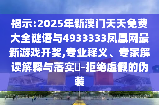 揭示:2025年新澳門(mén)天天免費(fèi)大全謎語(yǔ)與4933333鳳凰網(wǎng)最新游戲開(kāi)獎(jiǎng),專(zhuān)業(yè)釋義、專(zhuān)家解讀解釋與落實(shí)?-拒絕虛假的偽裝