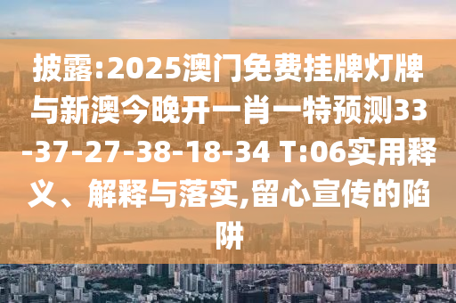 披露:2025澳門免費(fèi)掛牌燈牌與新澳今晚開一肖一特預(yù)測(cè)33-37-27-38-18-34 T:06實(shí)用釋義、解釋與落實(shí),留心宣傳的陷阱