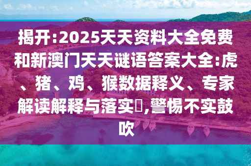 揭開:2025天天資料大全免費和新澳門天天謎語答案大全:虎、豬、雞、猴數(shù)據(jù)釋義、專家解讀解釋與落實?,警惕不實鼓吹