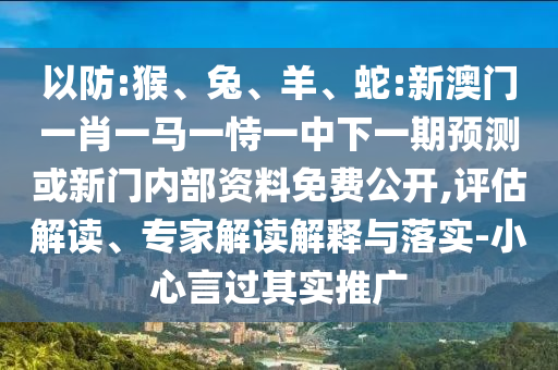 蛇:新澳門一肖一馬一恃一中下一期預測或新門內部資料免費公開