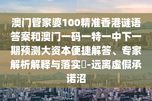 澳門管家婆100精準(zhǔn)香港謎語答案和澳門一碼一特一中下一期預(yù)測大資本便捷解答、專家解析解釋與落實(shí)?-遠(yuǎn)離虛假承諾沼