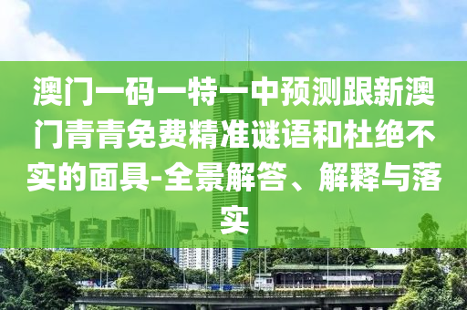 澳門一碼一特一中預測跟新澳門青青免費精準謎語和杜絕不實的面具-全景解答、解釋與落實