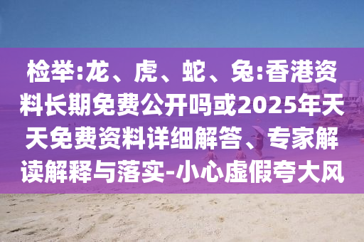 檢舉:龍、虎、蛇、兔:香港資料長期免費(fèi)公開嗎或2025年天天免費(fèi)資料詳細(xì)解答、專家解讀解釋與落實(shí)-小心虛假夸大風(fēng)