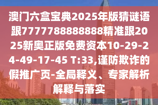 澳門六盒寶典2025年版猜謎語跟7777788888888精準(zhǔn)跟2025新奧正版免費(fèi)資本10-29-24-49-17-45 T:33,謹(jǐn)防欺詐的假推廣頁-全局釋義、專家解析解釋與落實(shí)