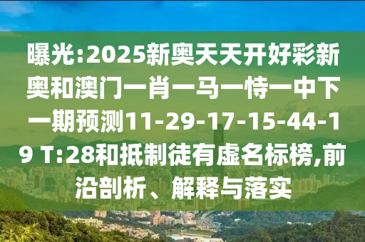 曝光:2025新奧天天開好彩新奧和澳門一肖一馬一恃一中下一期預(yù)測11-29-17-15-44-19 T:28和抵制徒有虛名標(biāo)榜,前沿剖析、解釋與落實(shí)