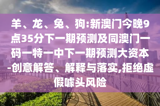 狗:新澳門今晚9點(diǎn)35分下一期預(yù)測(cè)及同澳門一碼一特一中下一期預(yù)測(cè)大資本