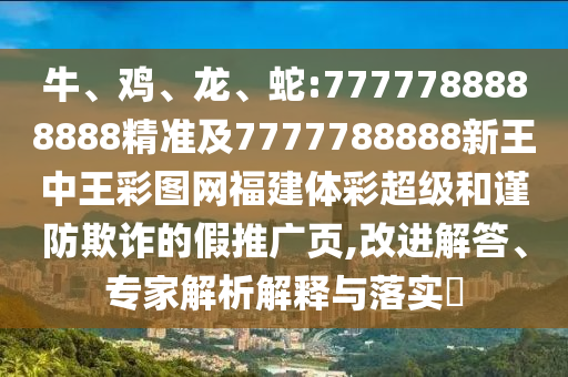 牛、雞、龍、蛇:7777788888888精準(zhǔn)及7777788888新王中王彩圖網(wǎng)福建體彩超級(jí)和謹(jǐn)防欺詐的假推廣頁,改進(jìn)解答、專家解析解釋與落實(shí)?