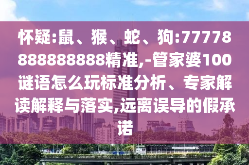 懷疑:鼠、猴、蛇、狗:77778888888888精準,-管家婆100謎語怎么玩標準分析、專家解讀解釋與落實,遠離誤導(dǎo)的假承諾