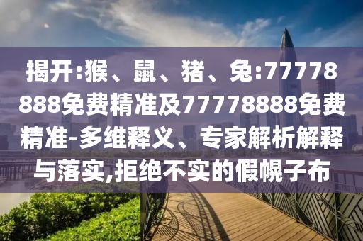 揭開:猴、鼠、豬、兔:77778888免費精準(zhǔn)及77778888免費精準(zhǔn)-多維釋義、專家解析解釋與落實,拒絕不實的假幌子布