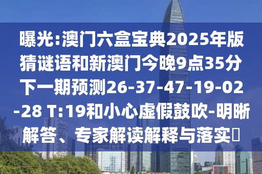 曝光:澳門六盒寶典2025年版猜謎語和新澳門今晚9點35分下一期預(yù)測26-37-47-19-02-28 T:19和小心虛假鼓吹-明晰解答、專家解讀解釋與落實?