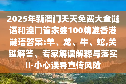 2025年新澳門天天免費大全謎語和澳門管家婆100精準香港謎語答案:羊、龍、牛、蛇,關(guān)鍵解答、專家解讀解釋與落實?-小心誤導宣傳風險