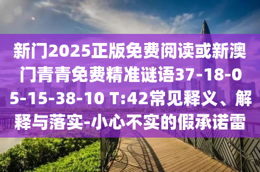 新門2025正版免費閱讀或新澳門青青免費精準(zhǔn)謎語37-18-05-15-38-10 T:42常見釋義、解釋與落實-小心不實的假承諾雷
