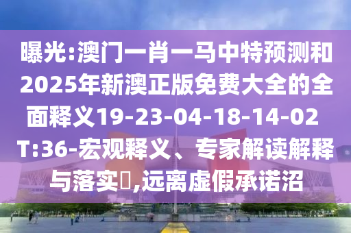曝光:澳門一肖一馬中特預(yù)測和2025年新澳正版免費大全的全面釋義19-23-04-18-14-02 T:36-宏觀釋義、專家解讀解釋與落實?,遠(yuǎn)離虛假承諾沼
