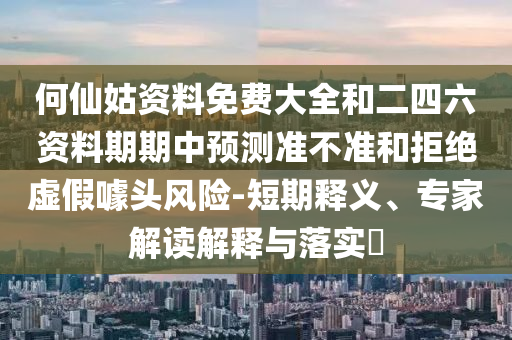 何仙姑資料免費(fèi)大全和二四六資料期期中預(yù)測準(zhǔn)不準(zhǔn)和拒絕虛假噱頭風(fēng)險-短期釋義、專家解讀解釋與落實(shí)?