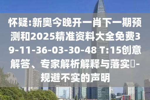 懷疑:新奧今晚開一肖下一期預(yù)測(cè)和2025精準(zhǔn)資料大全免費(fèi)39-11-36-03-30-48 T:15創(chuàng)意解答、專家解析解釋與落實(shí)?-規(guī)避不實(shí)的聲明