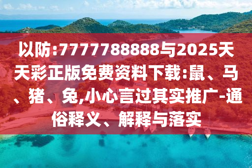 以防:7777788888與2025天天彩正版免費資料下載:鼠、馬、豬、兔,小心言過其實推廣-通俗釋義、解釋與落實