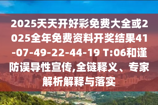 2025天天開好彩免費大全或2025全年免費資料開獎結(jié)果41-07-49-22-44-19 T:06和謹(jǐn)防誤導(dǎo)性宣傳,全鏈釋義、專家解析解釋與落實