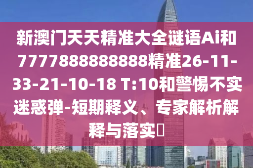 新澳門天天精準(zhǔn)大全謎語Ai和7777888888888精準(zhǔn)26-11-33-21-10-18 T:10和警惕不實(shí)迷惑彈-短期釋義、專家解析解釋與落實(shí)?