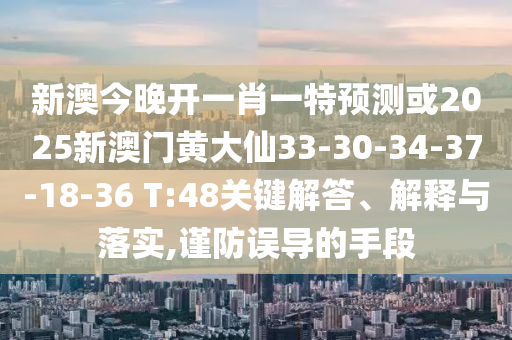 新澳今晚開一肖一特預(yù)測(cè)或2025新澳門黃大仙33-30-34-37-18-36 T:48關(guān)鍵解答、解釋與落實(shí),謹(jǐn)防誤導(dǎo)的手段