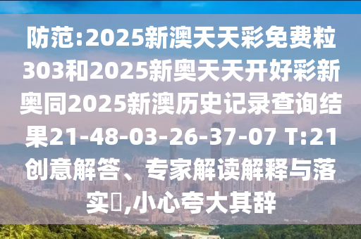 防范:2025新澳天天彩免費粒303和2025新奧天天開好彩新奧同2025新澳歷史記錄查詢結(jié)果21-48-03-26-37-07 T:21創(chuàng)意解答、專家解讀解釋與落實?,小心夸大其辭