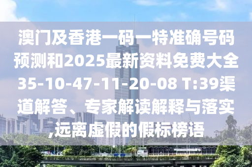 澳門及香港一碼一特準確號碼預測和2025最新資料免費大全35-10-47-11-20-08 T:39渠道解答、專家解讀解釋與落實,遠離虛假的假標榜語