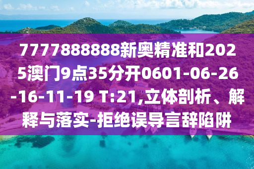 7777888888新奧精準(zhǔn)和2025澳門9點(diǎn)35分開0601-06-26-16-11-19 T:21,立體剖析、解釋與落實(shí)-拒絕誤導(dǎo)言辭陷阱