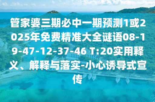 管家婆三期必中一期預(yù)測(cè)1或2025年免費(fèi)精準(zhǔn)大全謎語08-19-47-12-37-46 T:20實(shí)用釋義、解釋與落實(shí)-小心誘導(dǎo)式宣傳
