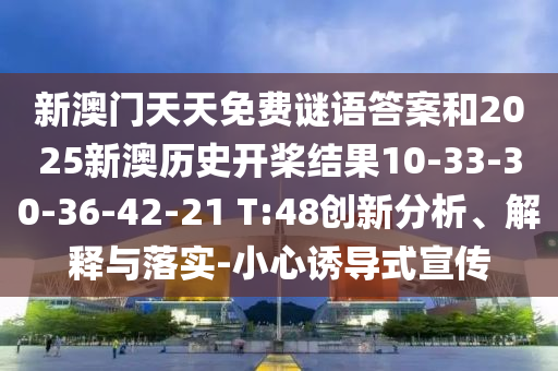 新澳門天天免費謎語答案和2025新澳歷史開槳結果10-33-30-36-42-21 T:48創(chuàng)新分析、解釋與落實-小心誘導式宣傳