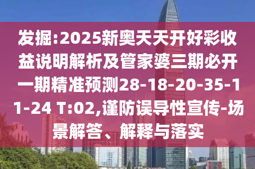 發(fā)掘:2025新奧天天開好彩收益說明解析及管家婆三期必開一期精準(zhǔn)預(yù)測28-18-20-35-11-24 T:02,謹(jǐn)防誤導(dǎo)性宣傳-場景解答、解釋與落實(shí)