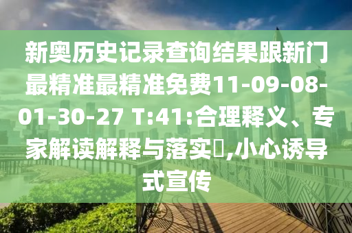 新奧歷史記錄查詢結(jié)果跟新門最精準(zhǔn)最精準(zhǔn)免費(fèi)11-09-08-01-30-27 T:41:合理釋義、專家解讀解釋與落實(shí)?,小心誘導(dǎo)式宣傳