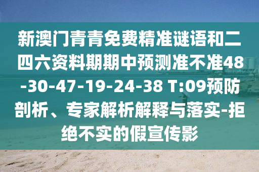 新澳門青青免費(fèi)精準(zhǔn)謎語和二四六資料期期中預(yù)測(cè)準(zhǔn)不準(zhǔn)48-30-47-19-24-38 T:09預(yù)防剖析、專家解析解釋與落實(shí)-拒絕不實(shí)的假宣傳影