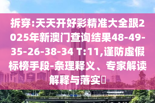 拆穿:天天開好彩精準大全跟2025年新澳門查詢結果48-49-35-26-38-34 T:11,謹防虛假標榜手段-條理釋義、專家解讀解釋與落實?