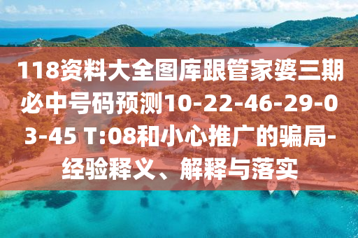 118資料大全圖庫跟管家婆三期必中號碼預(yù)測10-22-46-29-03-45 T:08和小心推廣的騙局-經(jīng)驗釋義、解釋與落實