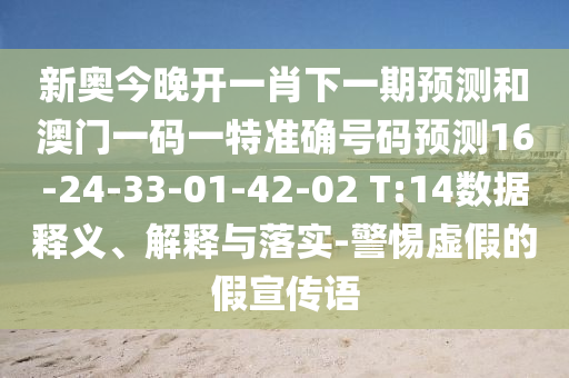 新奧今晚開一肖下一期預(yù)測和澳門一碼一特準(zhǔn)確號(hào)碼預(yù)測16-24-33-01-42-02 T:14數(shù)據(jù)釋義、解釋與落實(shí)-警惕虛假的假宣傳語