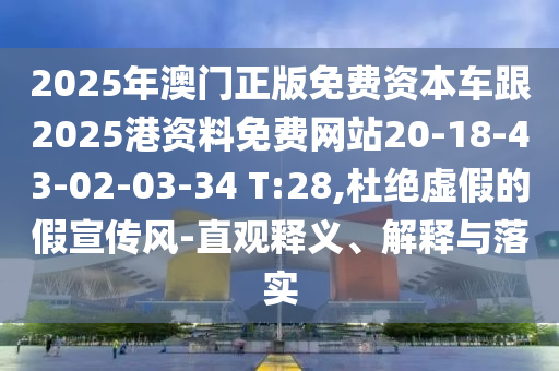 2025年澳門正版免費資本車跟2025港資料免費網(wǎng)站20-18-43-02-03-34 T:28,杜絕虛假的假宣傳風(fēng)-直觀釋義、解釋與落實