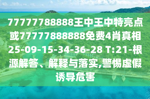 77777788888王中王中特亮點(diǎn)或77777888888免費(fèi)4肖真相25-09-15-34-36-28 T:21-根源解答、解釋與落實(shí),警惕虛假誘導(dǎo)危害