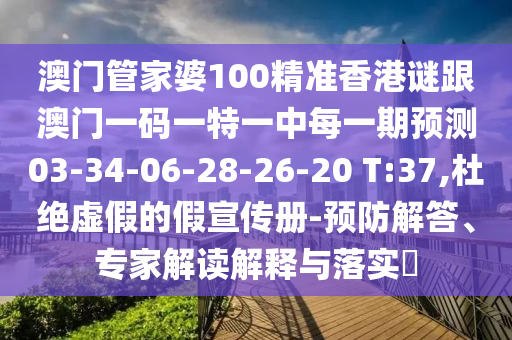 澳門管家婆100精準(zhǔn)香港謎跟澳門一碼一特一中每一期預(yù)測03-34-06-28-26-20 T:37,杜絕虛假的假宣傳冊-預(yù)防解答、專家解讀解釋與落實(shí)?