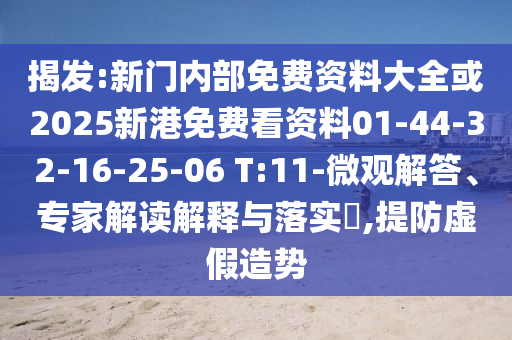 揭發(fā):新門內(nèi)部免費(fèi)資料大全或2025新港免費(fèi)看資料01-44-32-16-25-06 T:11-微觀解答、專家解讀解釋與落實(shí)?,提防虛假造勢(shì)