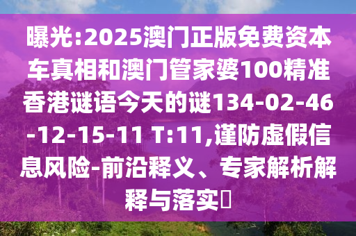 曝光:2025澳門正版免費(fèi)資本車真相和澳門管家婆100精準(zhǔn)香港謎語(yǔ)今天的謎134-02-46-12-15-11 T:11,謹(jǐn)防虛假信息風(fēng)險(xiǎn)-前沿釋義、專家解析解釋與落實(shí)?