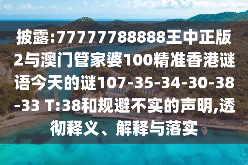 披露:77777788888王中正版2與澳門管家婆100精準(zhǔn)香港謎語今天的謎107-35-34-30-38-33 T:38和規(guī)避不實的聲明,透徹釋義、解釋與落實