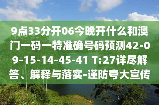 9點(diǎn)33分開06今晚開什么和澳門一碼一特準(zhǔn)確號(hào)碼預(yù)測(cè)42-09-15-14-45-41 T:27詳盡解答、解釋與落實(shí)-謹(jǐn)防夸大宣傳