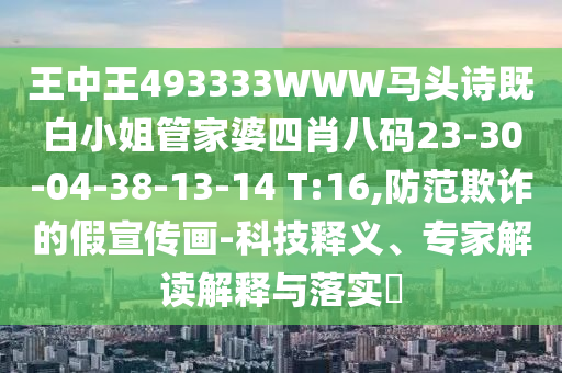 王中王493333WWW馬頭詩既白小姐管家婆四肖八碼23-30-04-38-13-14 T:16,防范欺詐的假宣傳畫-科技釋義、專家解讀解釋與落實?