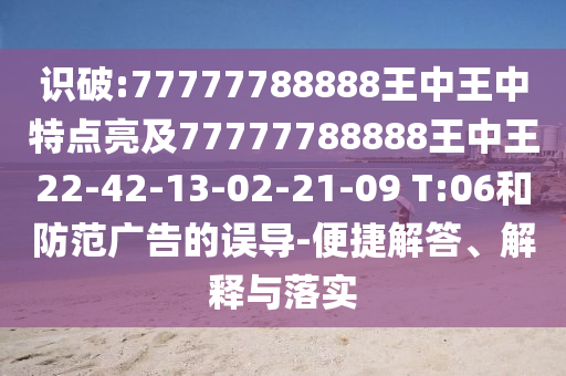 識破:77777788888王中王中特點(diǎn)亮及77777788888王中王22-42-13-02-21-09 T:06和防范廣告的誤導(dǎo)-便捷解答、解釋與落實