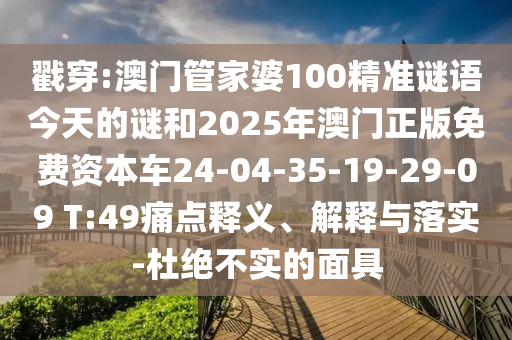 戳穿:澳門管家婆100精準謎語今天的謎和2025年澳門正版免費資本車24-04-35-19-29-09 T:49痛點釋義、解釋與落實-杜絕不實的面具