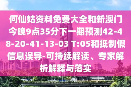 何仙姑資料免費大全和新澳門今晚9點35分下一期預(yù)測42-48-20-41-13-03 T:05和抵制假信息誤導(dǎo)-可持續(xù)解讀、專家解析解釋與落實