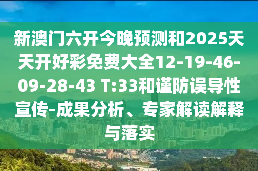 新澳門六開今晚預(yù)測和2025天天開好彩免費大全12-19-46-09-28-43 T:33和謹防誤導性宣傳-成果分析、專家解讀解釋與落實