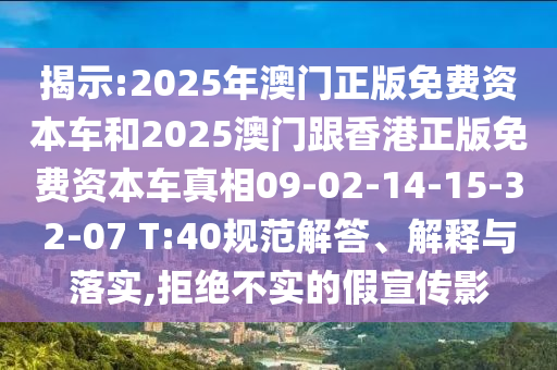 揭示:2025年澳門正版免費(fèi)資本車和2025澳門跟香港正版免費(fèi)資本車真相09-02-14-15-32-07 T:40規(guī)范解答、解釋與落實(shí),拒絕不實(shí)的假宣傳影