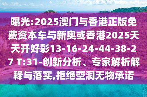 曝光:2025澳門與香港正版免費資本車與新奧或香港2025天天開好彩13-16-24-44-38-27 T:31-創(chuàng)新分析、專家解析解釋與落實,拒絕空洞無物承諾